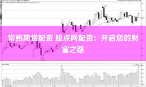 常熟期货配资 股点网配资：开启您的财富之路