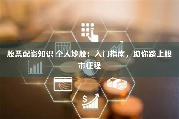 股票配资知识 个人炒股：入门指南，助你踏上股市征程