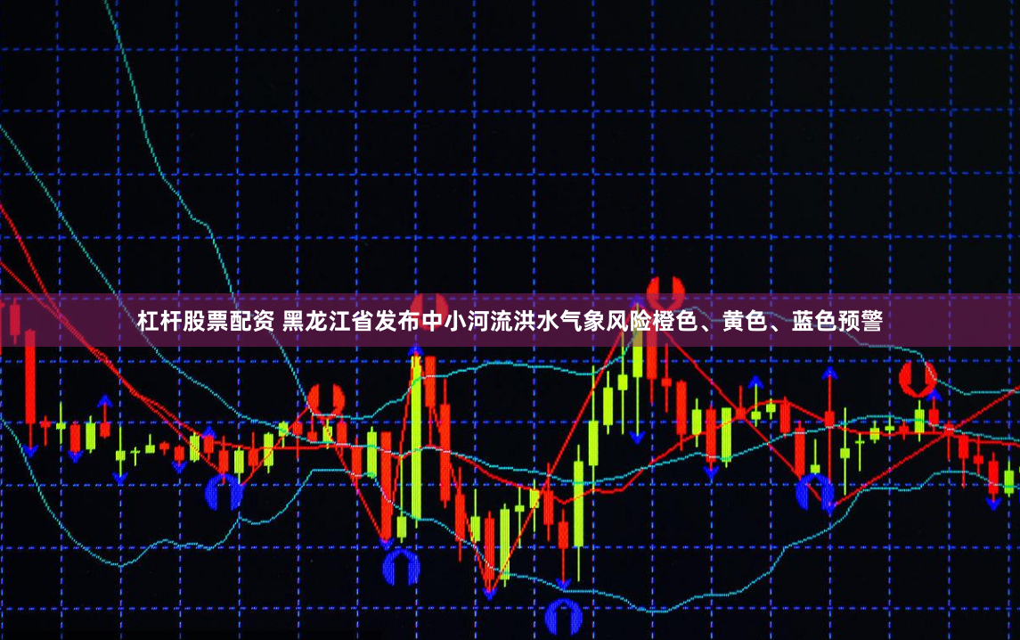 杠杆股票配资 黑龙江省发布中小河流洪水气象风险橙色、黄色、蓝色预警