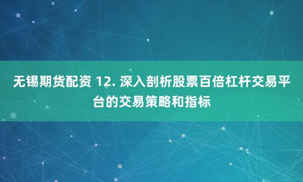 无锡期货配资 12. 深入剖析股票百倍杠杆交易平台的交易策略和指标
