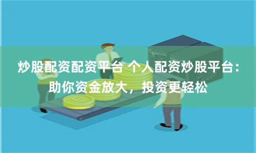 炒股配资配资平台 个人配资炒股平台：助你资金放大，投资更轻松
