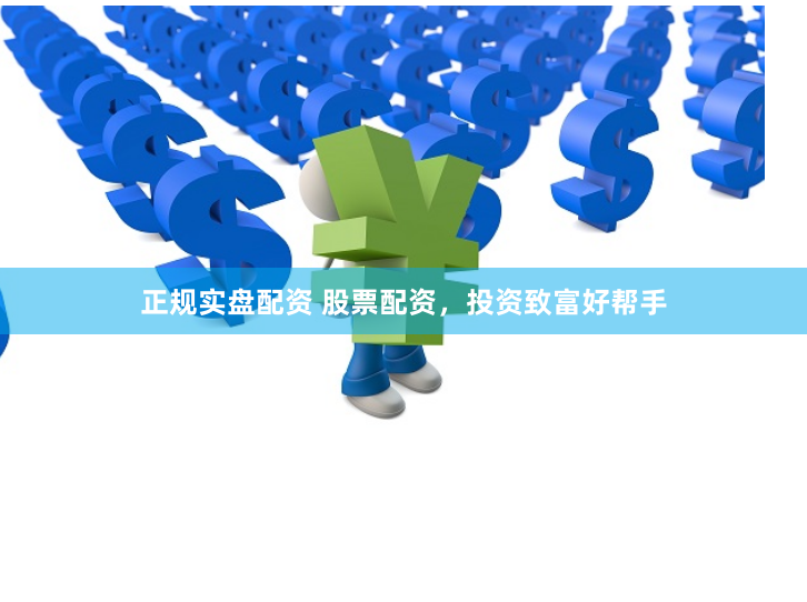 正规实盘配资 股票配资，投资致富好帮手