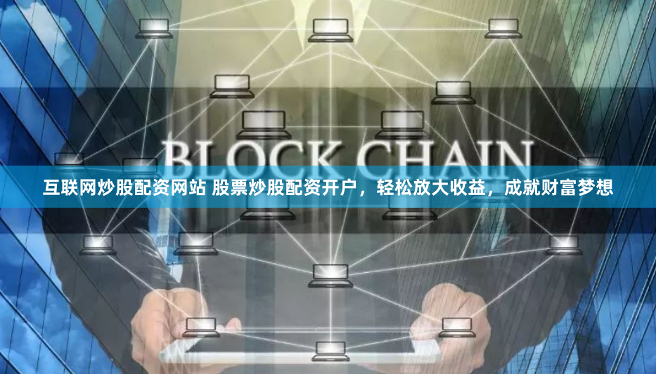 互联网炒股配资网站 股票炒股配资开户，轻松放大收益，成就财富梦想