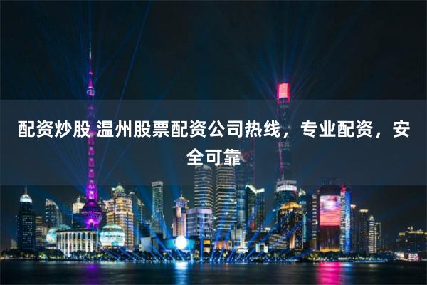 配资炒股 温州股票配资公司热线，专业配资，安全可靠