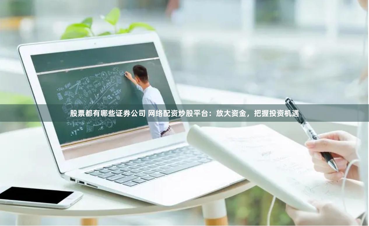 股票都有哪些证券公司 网络配资炒股平台：放大资金，把握投资机遇
