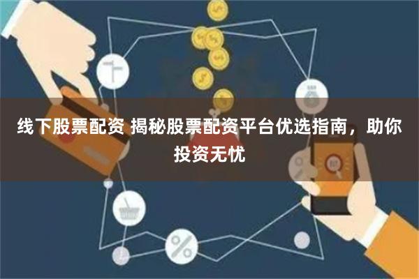 线下股票配资 揭秘股票配资平台优选指南，助你投资无忧