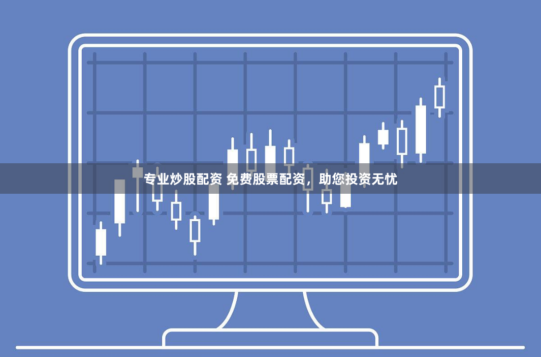 专业炒股配资 免费股票配资，助您投资无忧