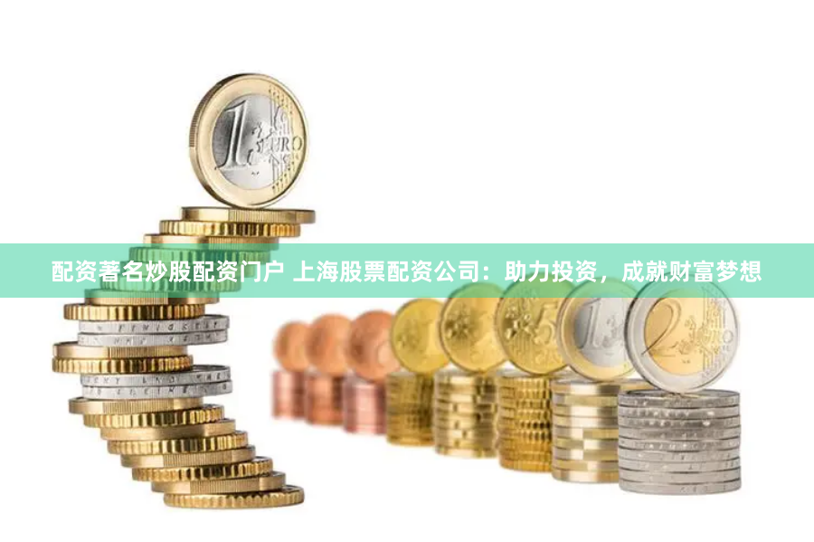 配资著名炒股配资门户 上海股票配资公司：助力投资，成就财富梦想