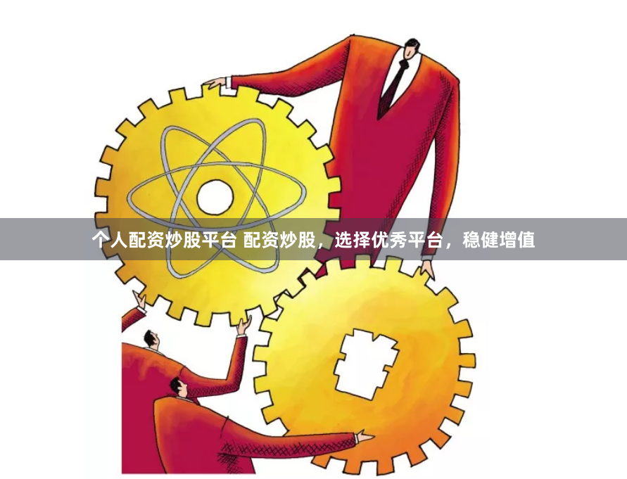 个人配资炒股平台 配资炒股，选择优秀平台，稳健增值