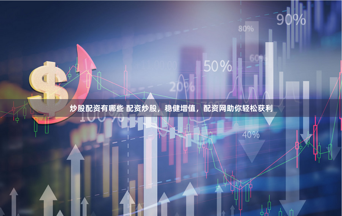 炒股配资有哪些 配资炒股，稳健增值，配资网助你轻松获利