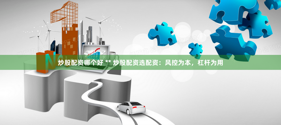 炒股配资哪个好 ** 炒股配资选配资：风控为本，杠杆为用
