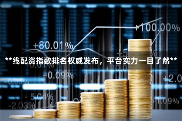 **线配资指数排名权威发布，平台实力一目了然**