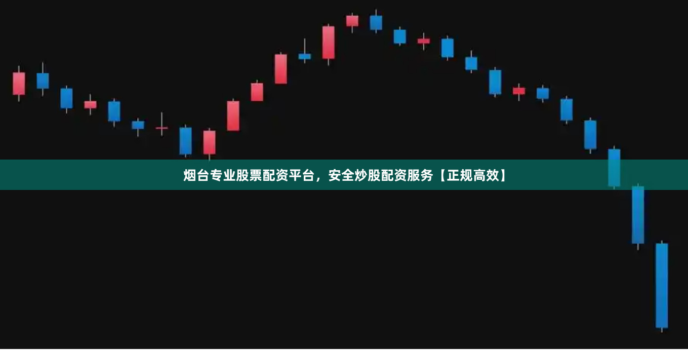 烟台专业股票配资平台，安全炒股配资服务【正规高效】