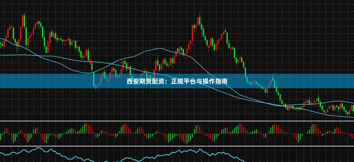 西安期货配资：正规平台与操作指南