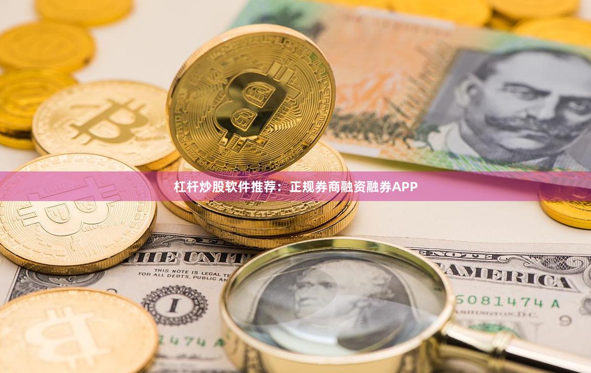 杠杆炒股软件推荐：正规券商融资融券APP