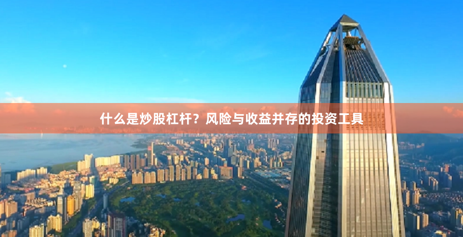 什么是炒股杠杆？风险与收益并存的投资工具