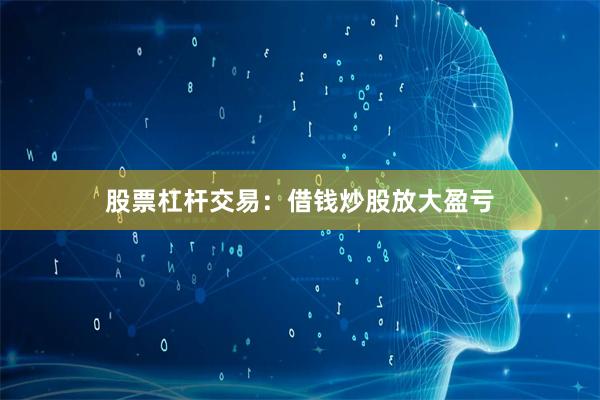 股票杠杆交易：借钱炒股放大盈亏