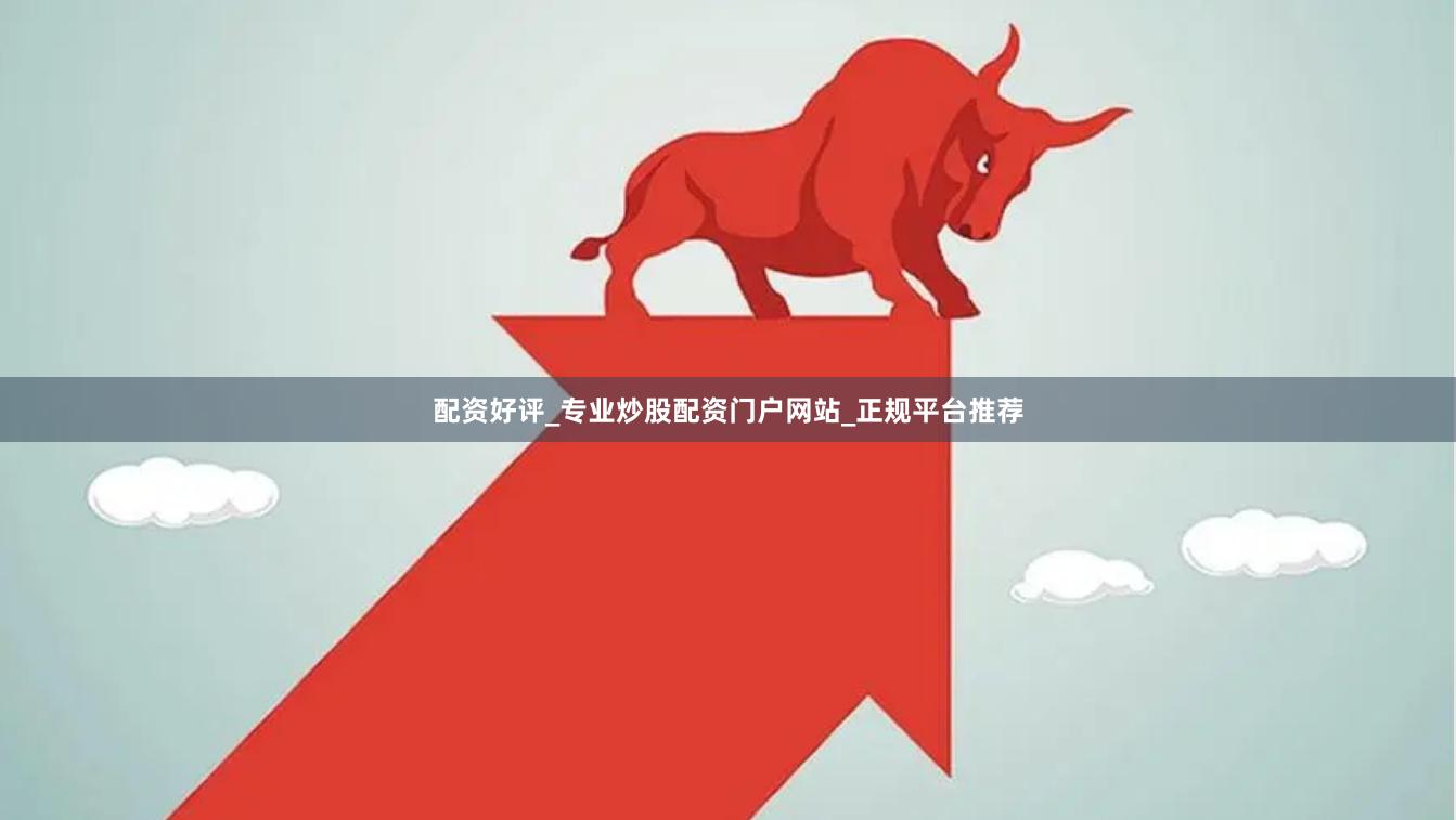 配资好评_专业炒股配资门户网站_正规平台推荐
