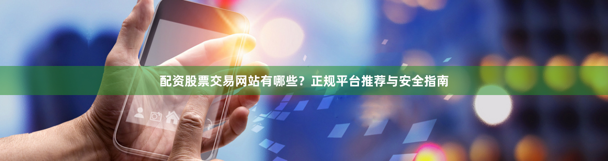 配资股票交易网站有哪些？正规平台推荐与安全指南