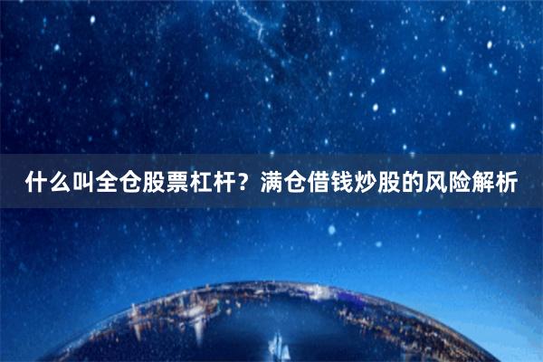 什么叫全仓股票杠杆？满仓借钱炒股的风险解析