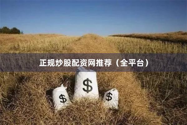 正规炒股配资网推荐（全平台）