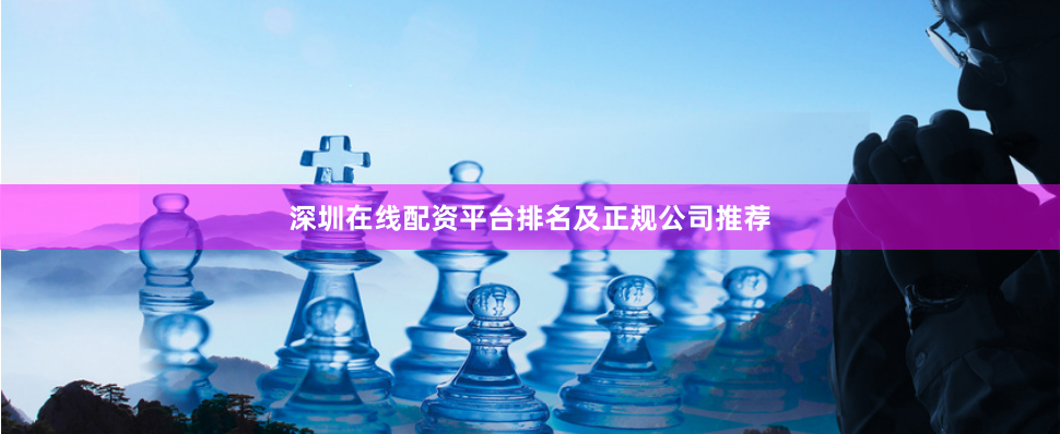 深圳在线配资平台排名及正规公司推荐
