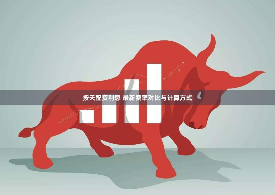 按天配资利息 最新费率对比与计算方式
