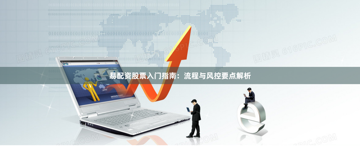 易配资股票入门指南：流程与风控要点解析