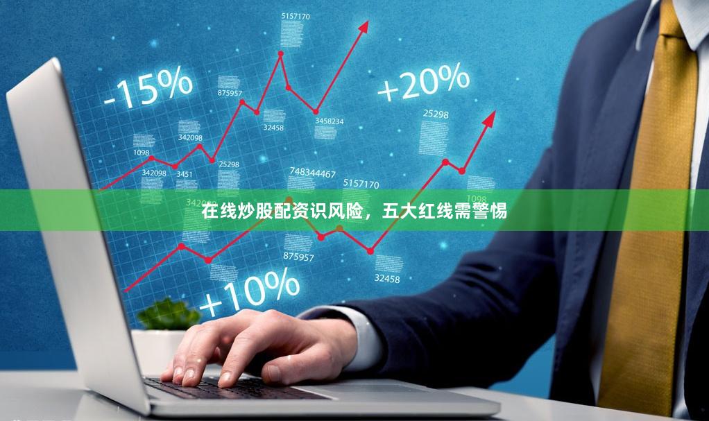 在线炒股配资识风险，五大红线需警惕