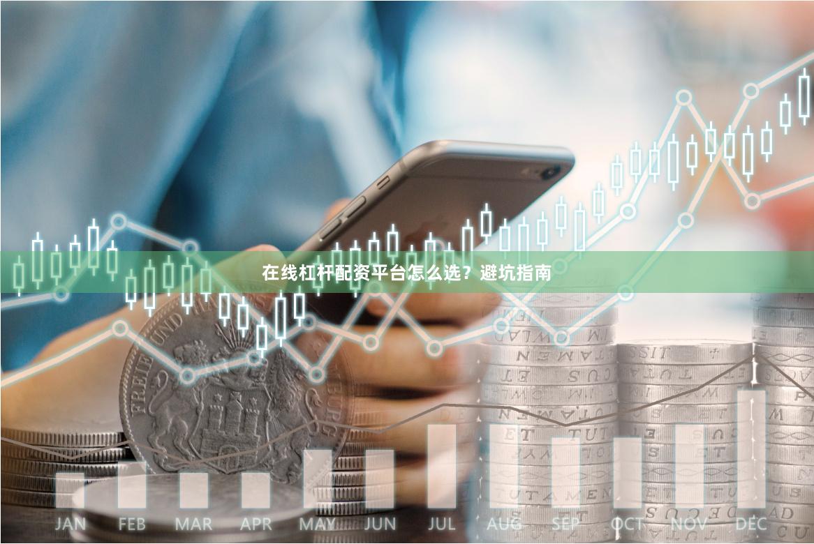 在线杠杆配资平台怎么选？避坑指南